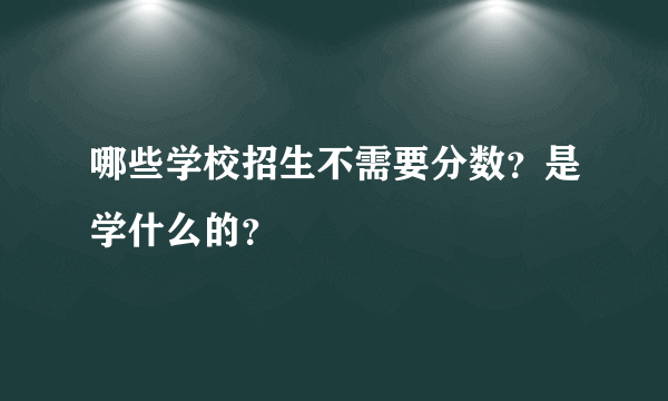 哪些学校招生不需要分数？是学什么的？