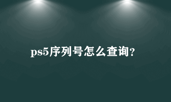 ps5序列号怎么查询？