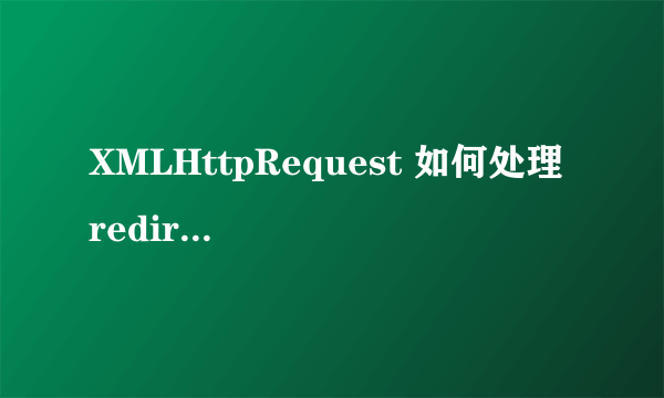 XMLHttpRequest 如何处理 redirect (转)