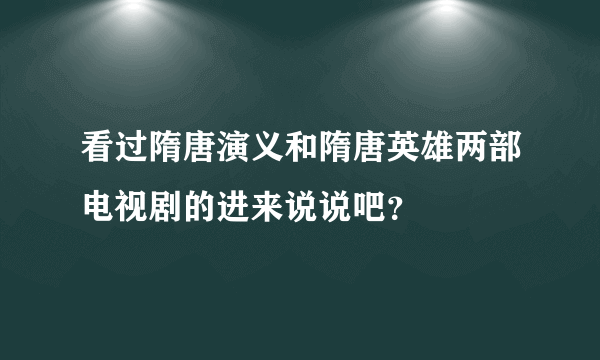 看过隋唐演义和隋唐英雄两部电视剧的进来说说吧？