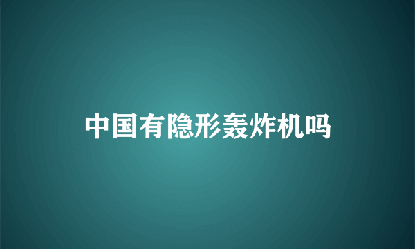 中国有隐形轰炸机吗