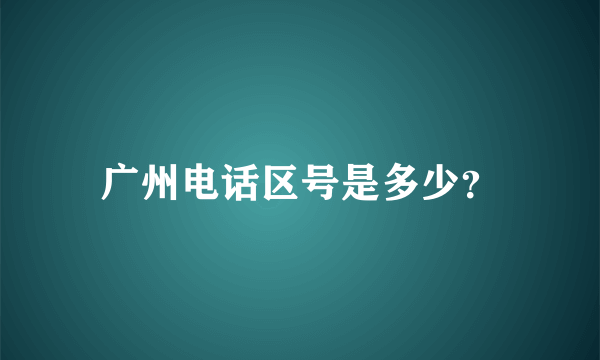 广州电话区号是多少？