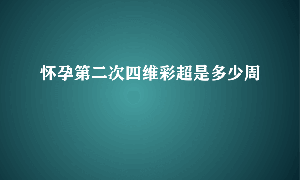 怀孕第二次四维彩超是多少周