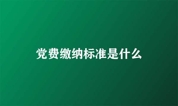 党费缴纳标准是什么