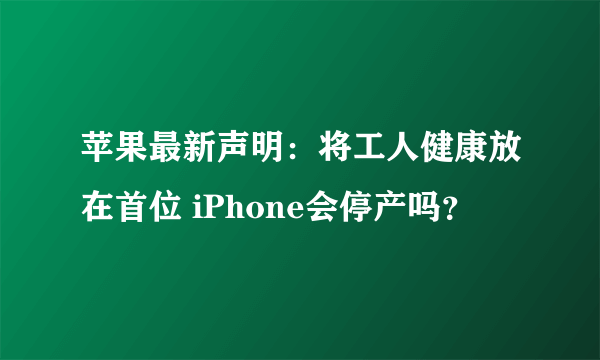 苹果最新声明：将工人健康放在首位 iPhone会停产吗？