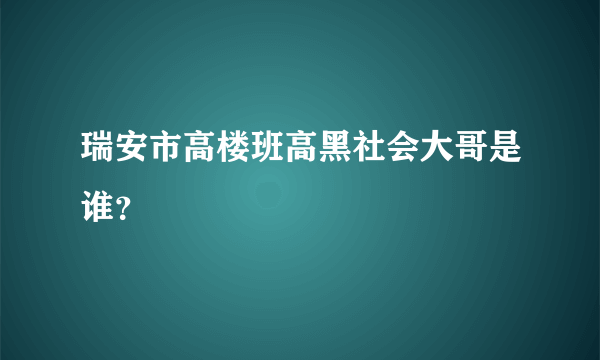 瑞安市高楼班高黑社会大哥是谁？