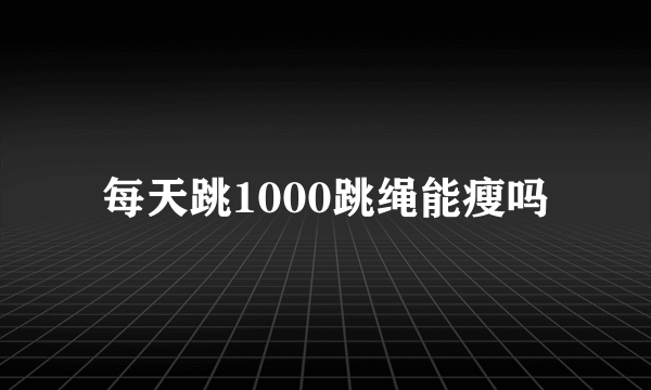 每天跳1000跳绳能瘦吗