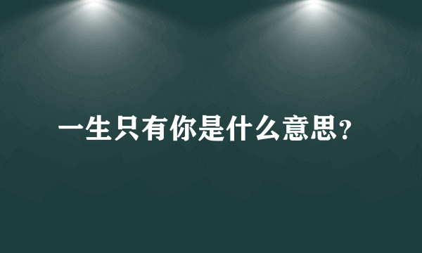 一生只有你是什么意思？