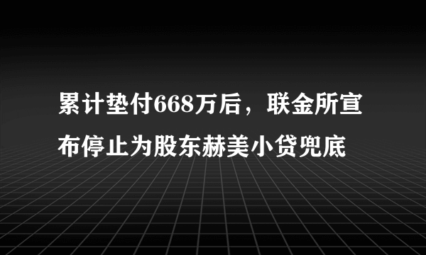 累计垫付668万后，联金所宣布停止为股东赫美小贷兜底