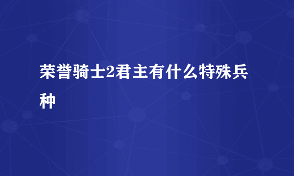 荣誉骑士2君主有什么特殊兵种