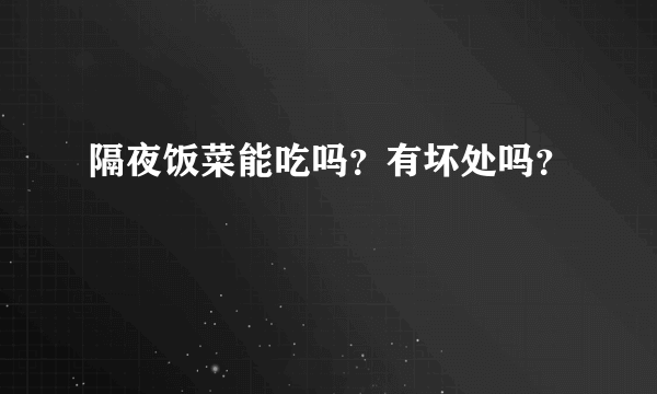 隔夜饭菜能吃吗？有坏处吗？