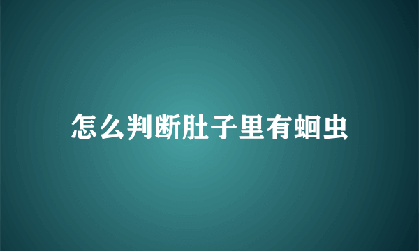 怎么判断肚子里有蛔虫