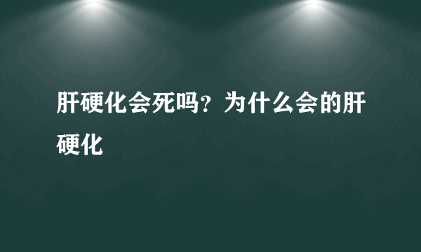 肝硬化会死吗？为什么会的肝硬化