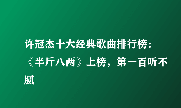 许冠杰十大经典歌曲排行榜：《半斤八两》上榜，第一百听不腻