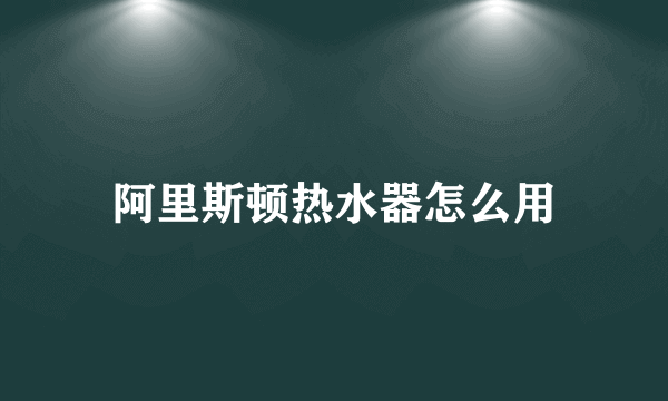 阿里斯顿热水器怎么用