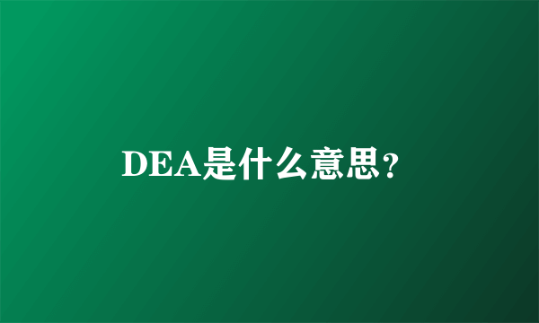 DEA是什么意思？