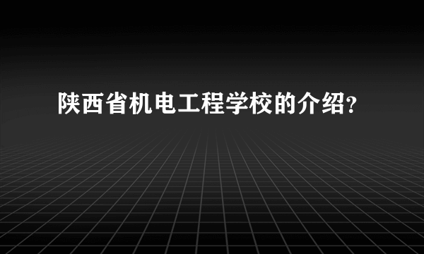 陕西省机电工程学校的介绍？