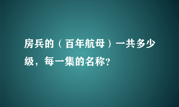 房兵的（百年航母）一共多少级，每一集的名称？