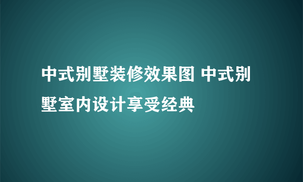 中式别墅装修效果图 中式别墅室内设计享受经典