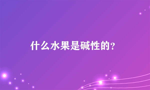 什么水果是碱性的？