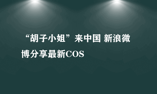 “胡子小姐”来中国 新浪微博分享最新COS