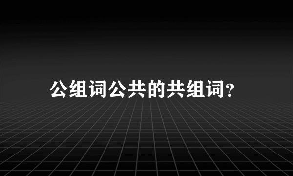 公组词公共的共组词？