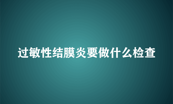 过敏性结膜炎要做什么检查