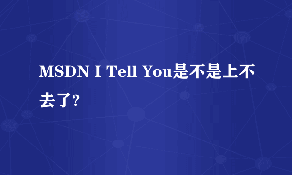 MSDN I Tell You是不是上不去了?