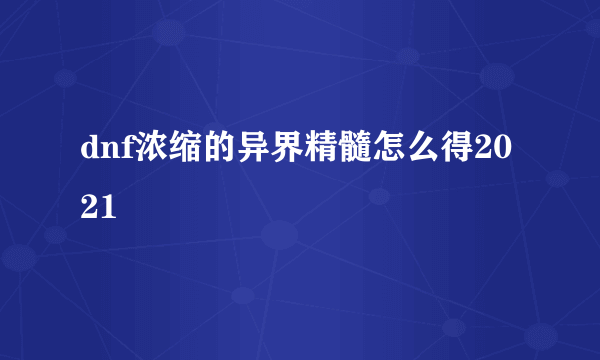 dnf浓缩的异界精髓怎么得2021