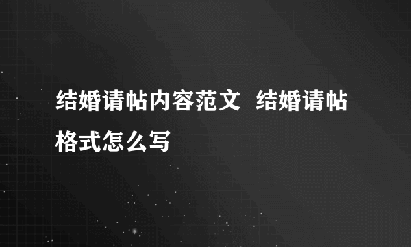 结婚请帖内容范文  结婚请帖格式怎么写