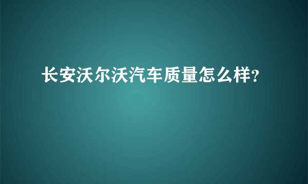 长安沃尔沃汽车质量怎么样？