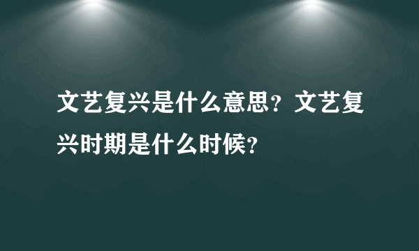 文艺复兴是什么意思？文艺复兴时期是什么时候？