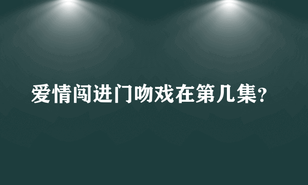 爱情闯进门吻戏在第几集？