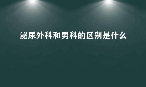 泌尿外科和男科的区别是什么