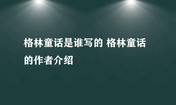 格林童话是谁写的 格林童话的作者介绍