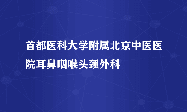 首都医科大学附属北京中医医院耳鼻咽喉头颈外科