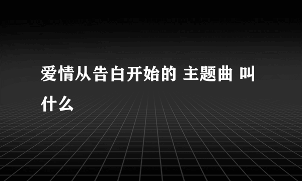 爱情从告白开始的 主题曲 叫什么