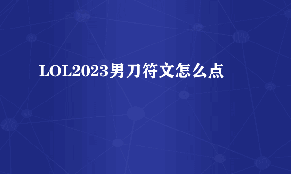 LOL2023男刀符文怎么点