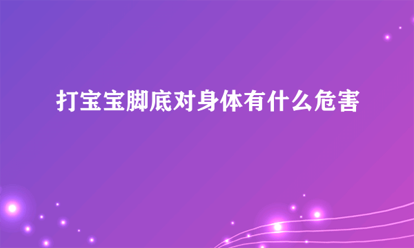 打宝宝脚底对身体有什么危害