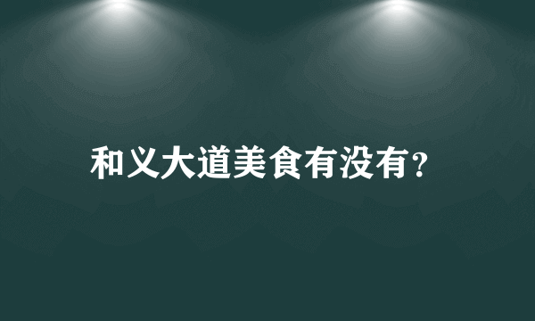 和义大道美食有没有？