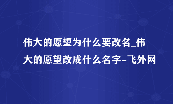 伟大的愿望为什么要改名_伟大的愿望改成什么名字-飞外网