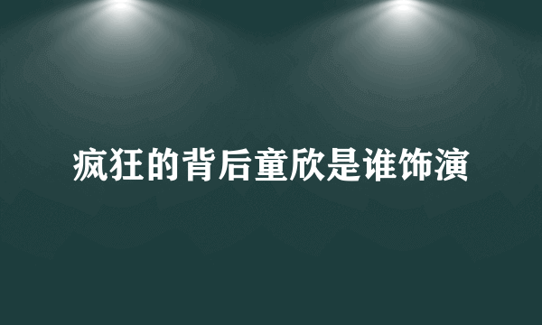 疯狂的背后童欣是谁饰演