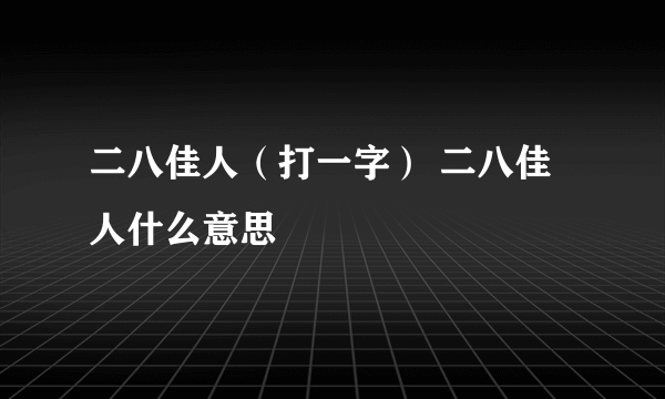 二八佳人（打一字） 二八佳人什么意思