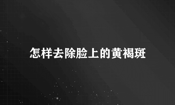 怎样去除脸上的黄褐斑