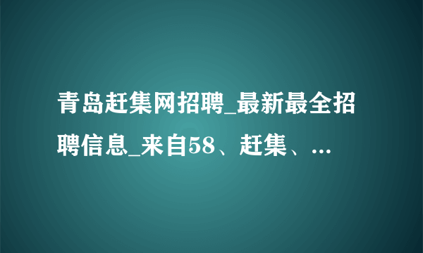 青岛赶集网招聘_最新最全招聘信息_来自58、赶集、百姓网等