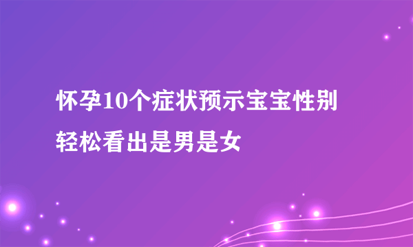 怀孕10个症状预示宝宝性别  轻松看出是男是女