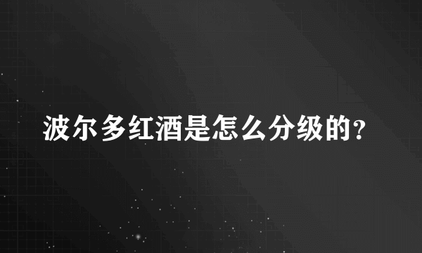 波尔多红酒是怎么分级的？