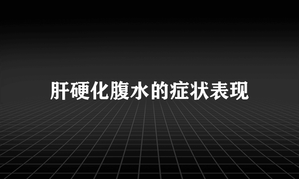 肝硬化腹水的症状表现