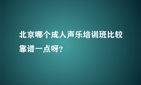 北京哪个成人声乐培训班比较靠谱一点呀？