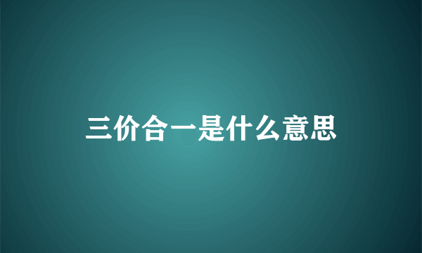 三价合一是什么意思